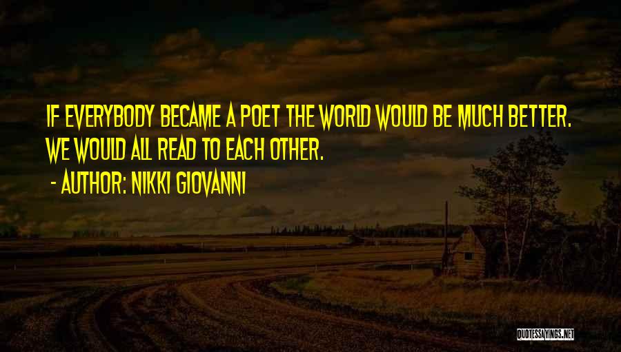 Nikki Giovanni Quotes: If Everybody Became A Poet The World Would Be Much Better. We Would All Read To Each Other.