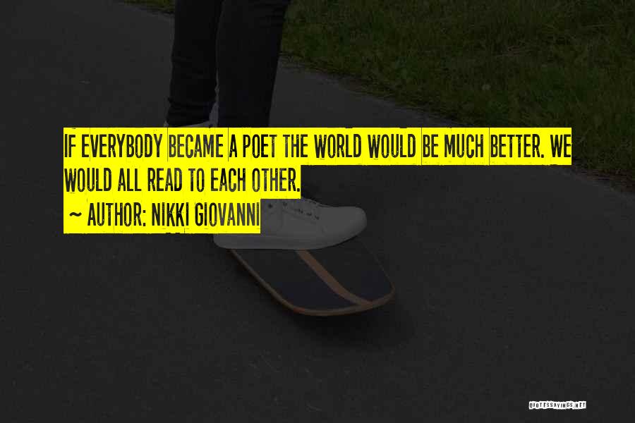 Nikki Giovanni Quotes: If Everybody Became A Poet The World Would Be Much Better. We Would All Read To Each Other.