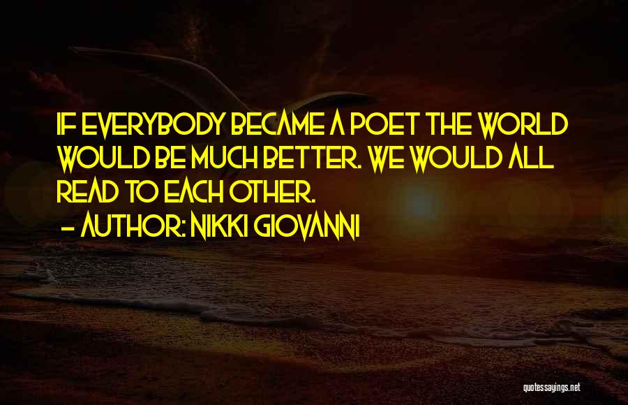 Nikki Giovanni Quotes: If Everybody Became A Poet The World Would Be Much Better. We Would All Read To Each Other.