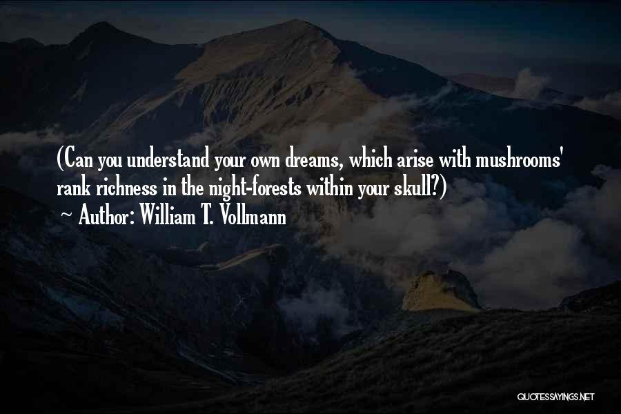 William T. Vollmann Quotes: (can You Understand Your Own Dreams, Which Arise With Mushrooms' Rank Richness In The Night-forests Within Your Skull?)