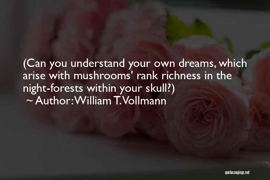 William T. Vollmann Quotes: (can You Understand Your Own Dreams, Which Arise With Mushrooms' Rank Richness In The Night-forests Within Your Skull?)