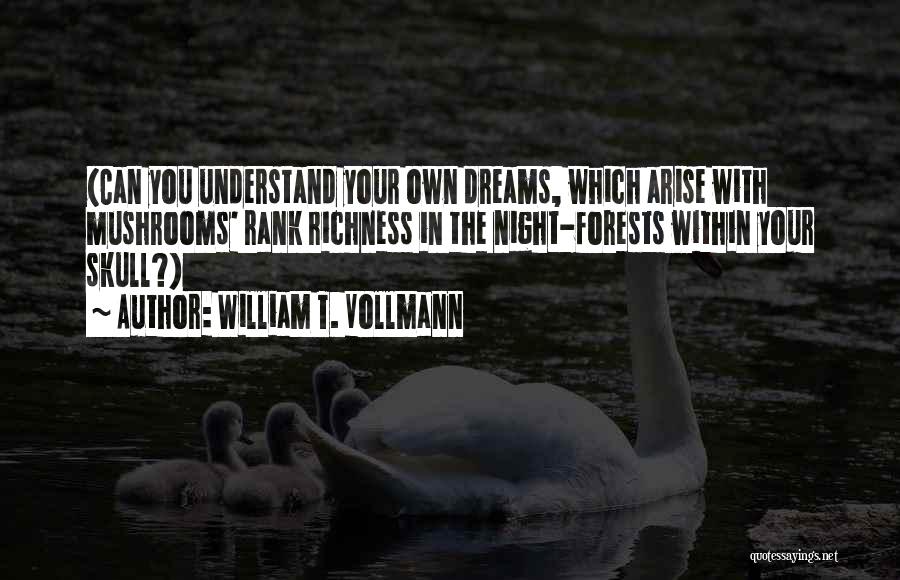 William T. Vollmann Quotes: (can You Understand Your Own Dreams, Which Arise With Mushrooms' Rank Richness In The Night-forests Within Your Skull?)