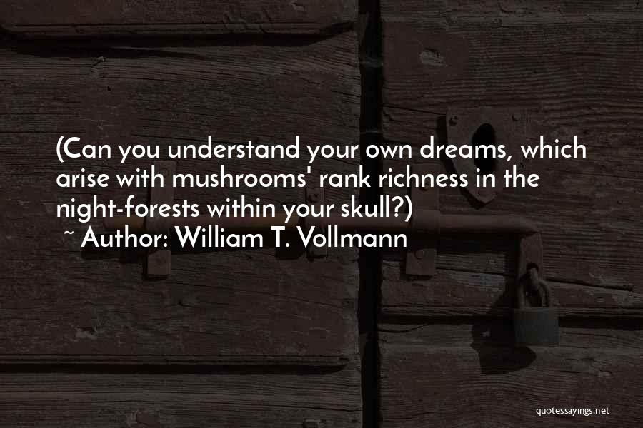 William T. Vollmann Quotes: (can You Understand Your Own Dreams, Which Arise With Mushrooms' Rank Richness In The Night-forests Within Your Skull?)