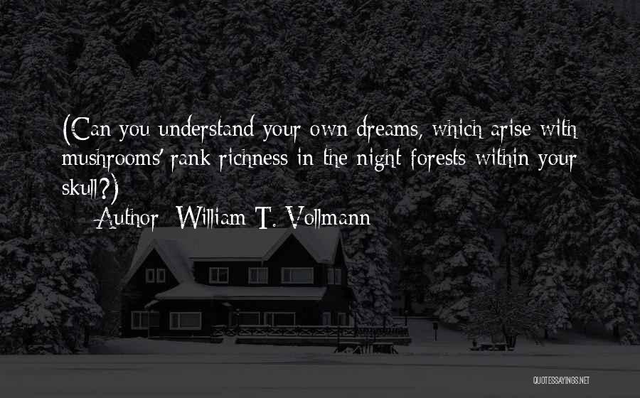 William T. Vollmann Quotes: (can You Understand Your Own Dreams, Which Arise With Mushrooms' Rank Richness In The Night-forests Within Your Skull?)