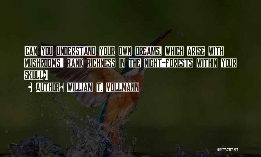 William T. Vollmann Quotes: (can You Understand Your Own Dreams, Which Arise With Mushrooms' Rank Richness In The Night-forests Within Your Skull?)