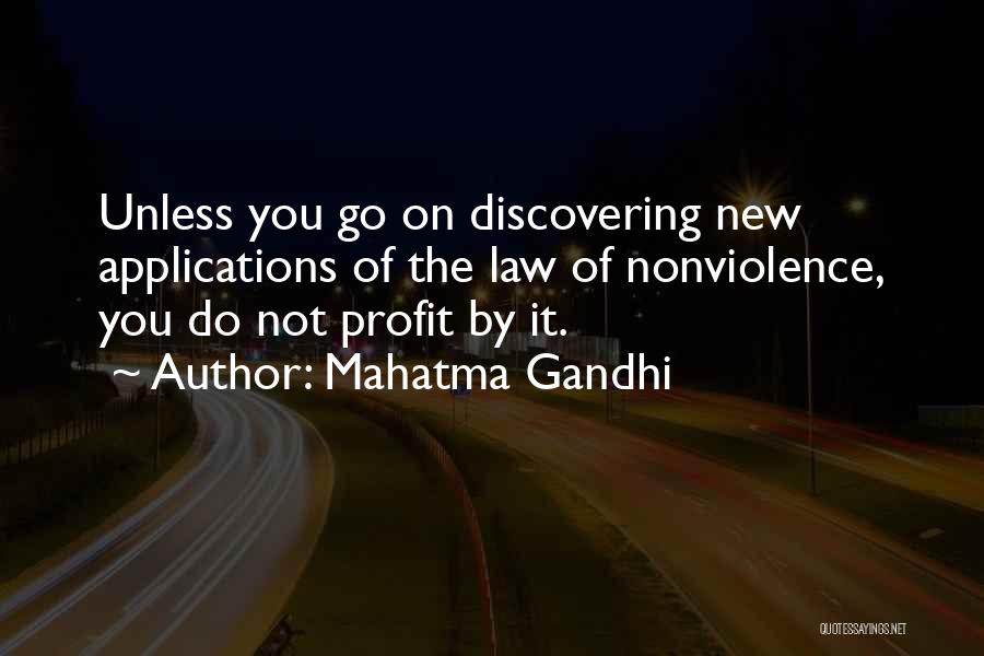 Mahatma Gandhi Quotes: Unless You Go On Discovering New Applications Of The Law Of Nonviolence, You Do Not Profit By It.