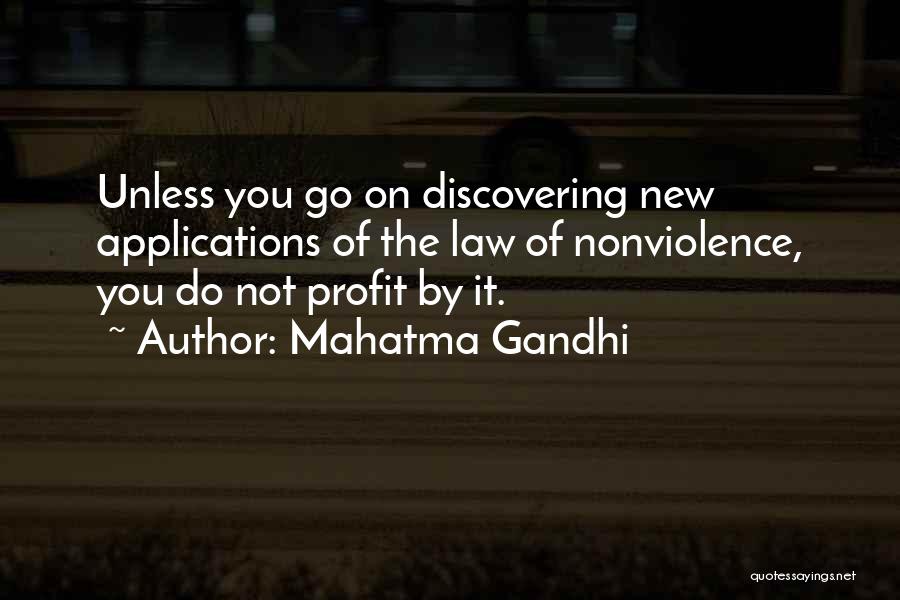 Mahatma Gandhi Quotes: Unless You Go On Discovering New Applications Of The Law Of Nonviolence, You Do Not Profit By It.