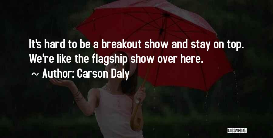 Carson Daly Quotes: It's Hard To Be A Breakout Show And Stay On Top. We're Like The Flagship Show Over Here.