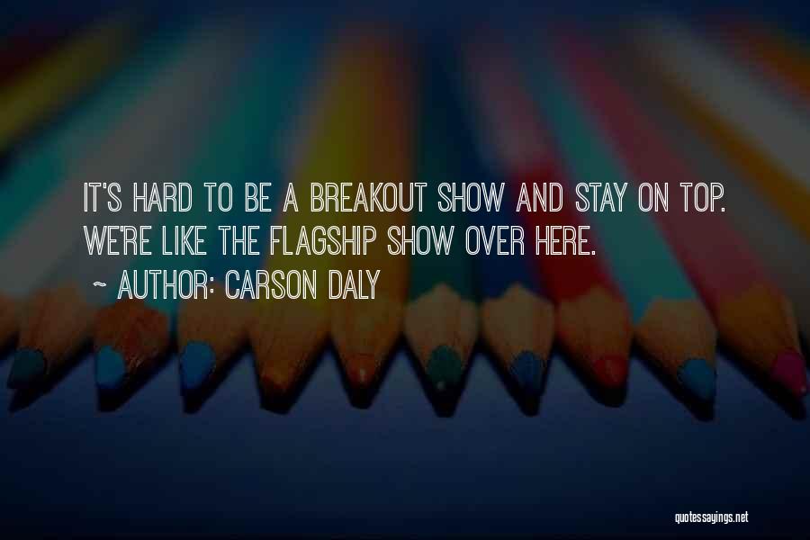 Carson Daly Quotes: It's Hard To Be A Breakout Show And Stay On Top. We're Like The Flagship Show Over Here.