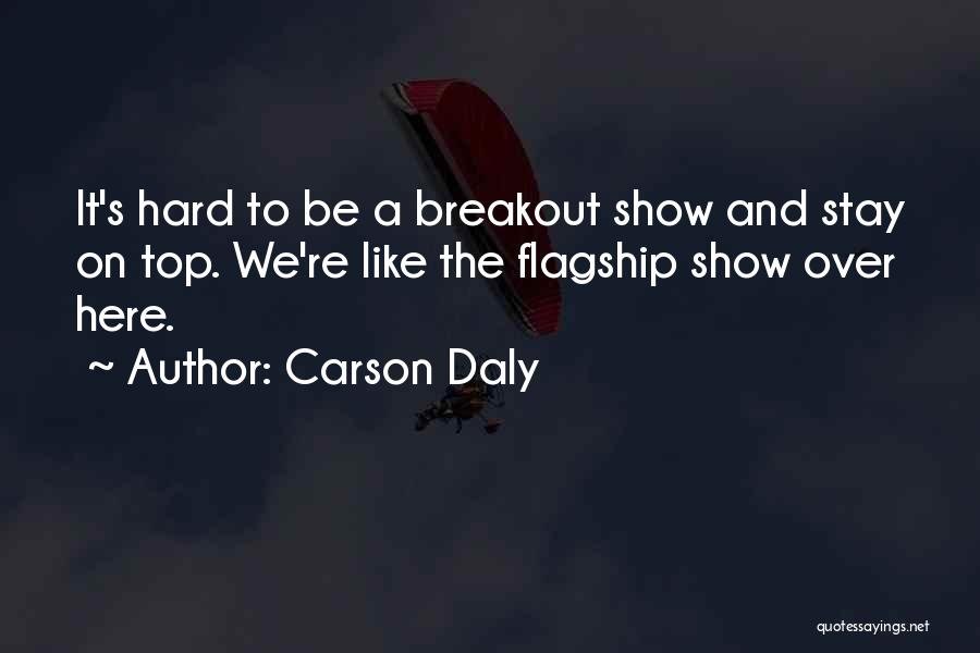 Carson Daly Quotes: It's Hard To Be A Breakout Show And Stay On Top. We're Like The Flagship Show Over Here.