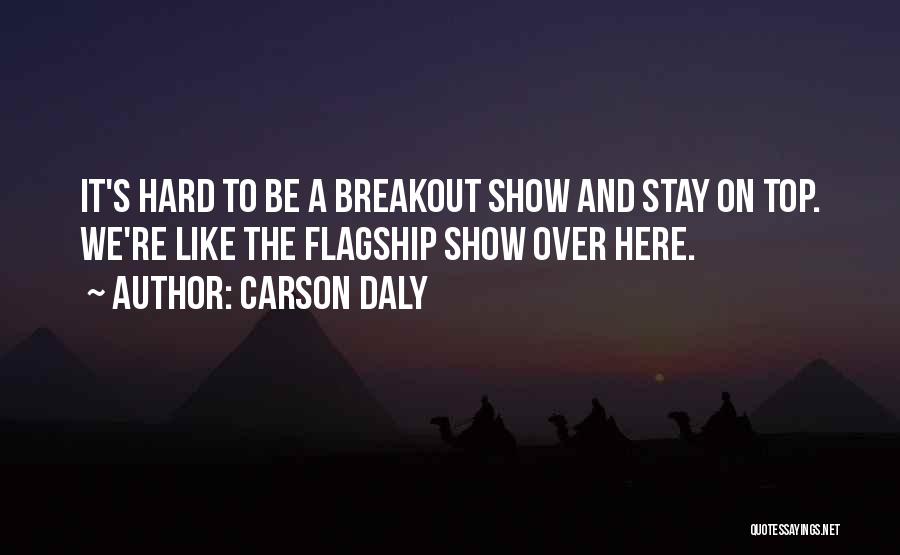 Carson Daly Quotes: It's Hard To Be A Breakout Show And Stay On Top. We're Like The Flagship Show Over Here.