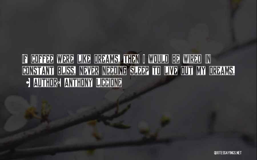 Anthony Liccione Quotes: If Coffee Were Like Dreams, Then I Would Be Wired In Constant Bliss, Never Needing Sleep To Live Out My