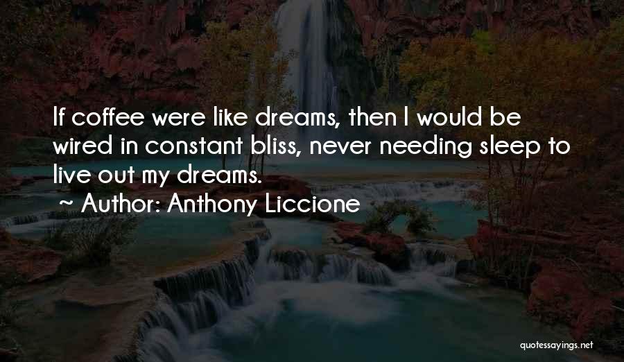 Anthony Liccione Quotes: If Coffee Were Like Dreams, Then I Would Be Wired In Constant Bliss, Never Needing Sleep To Live Out My