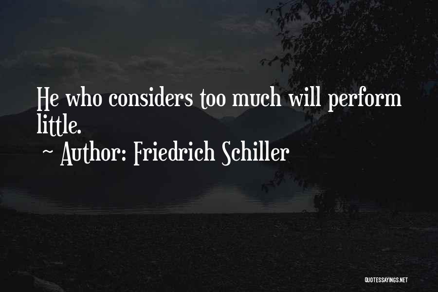 Friedrich Schiller Quotes: He Who Considers Too Much Will Perform Little.