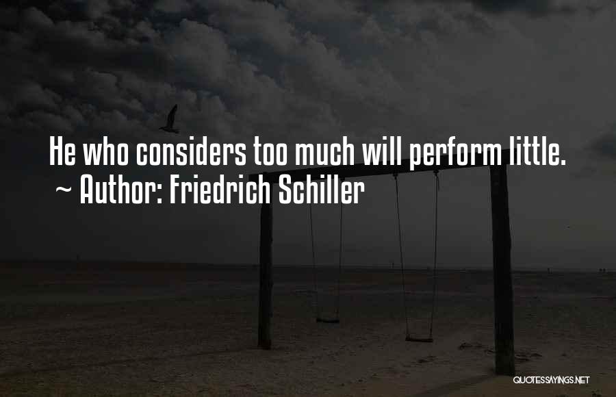 Friedrich Schiller Quotes: He Who Considers Too Much Will Perform Little.