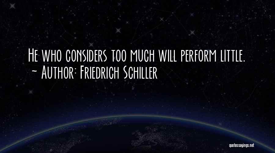 Friedrich Schiller Quotes: He Who Considers Too Much Will Perform Little.