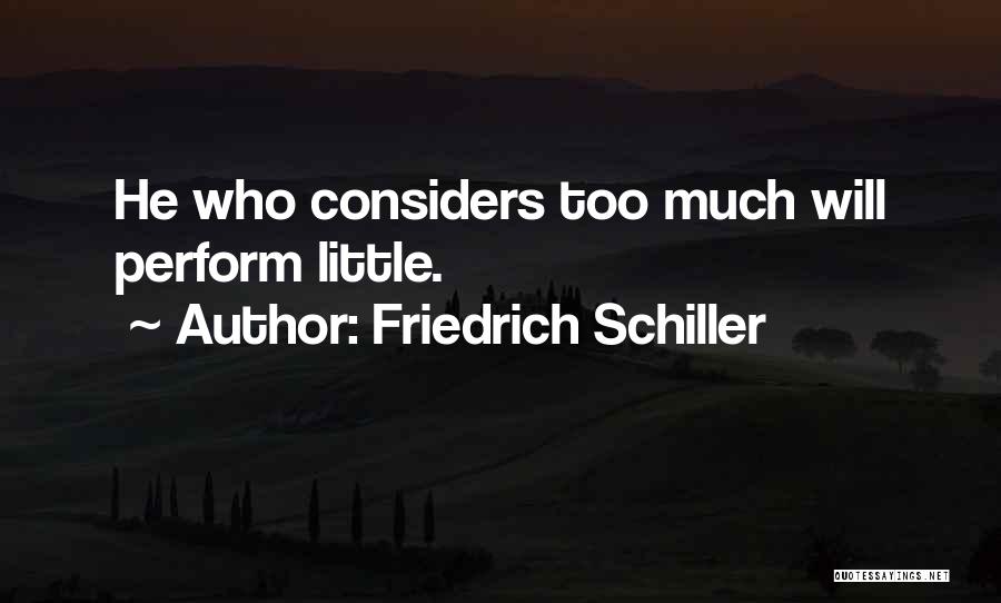 Friedrich Schiller Quotes: He Who Considers Too Much Will Perform Little.