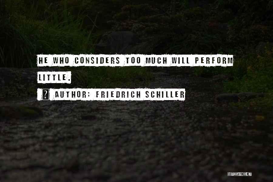 Friedrich Schiller Quotes: He Who Considers Too Much Will Perform Little.