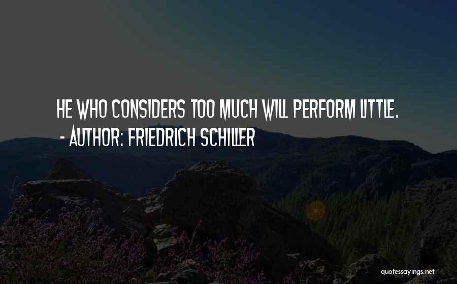 Friedrich Schiller Quotes: He Who Considers Too Much Will Perform Little.