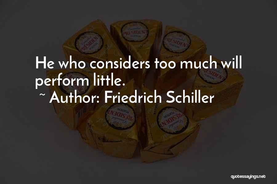Friedrich Schiller Quotes: He Who Considers Too Much Will Perform Little.
