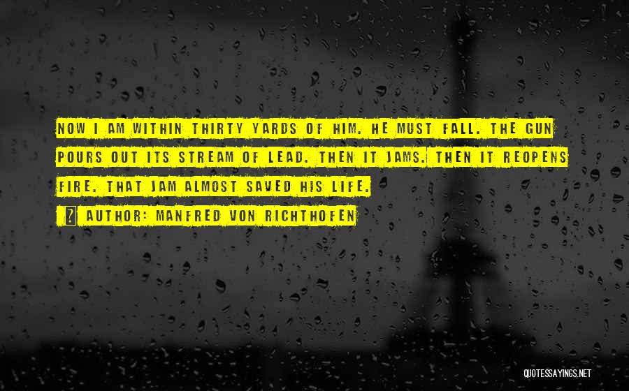 Manfred Von Richthofen Quotes: Now I Am Within Thirty Yards Of Him. He Must Fall. The Gun Pours Out Its Stream Of Lead. Then
