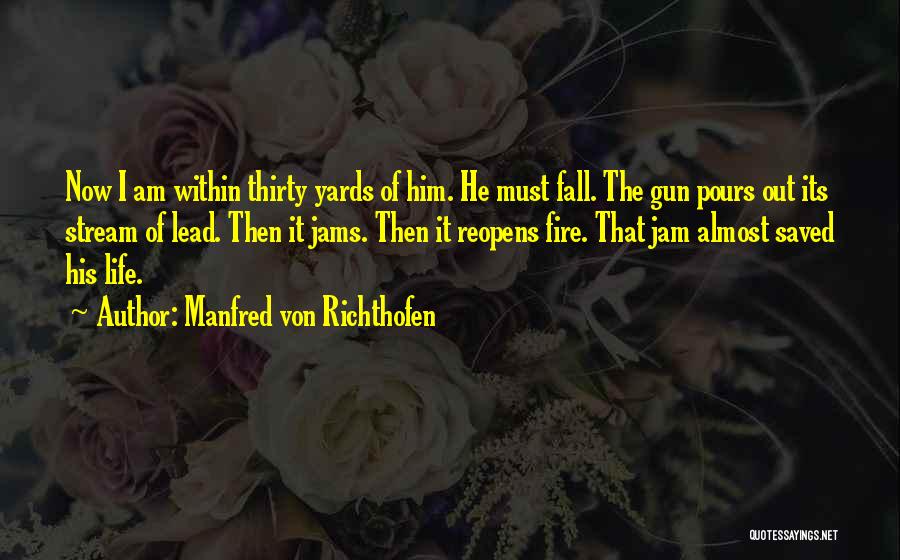 Manfred Von Richthofen Quotes: Now I Am Within Thirty Yards Of Him. He Must Fall. The Gun Pours Out Its Stream Of Lead. Then