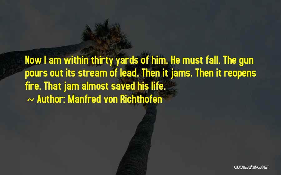 Manfred Von Richthofen Quotes: Now I Am Within Thirty Yards Of Him. He Must Fall. The Gun Pours Out Its Stream Of Lead. Then