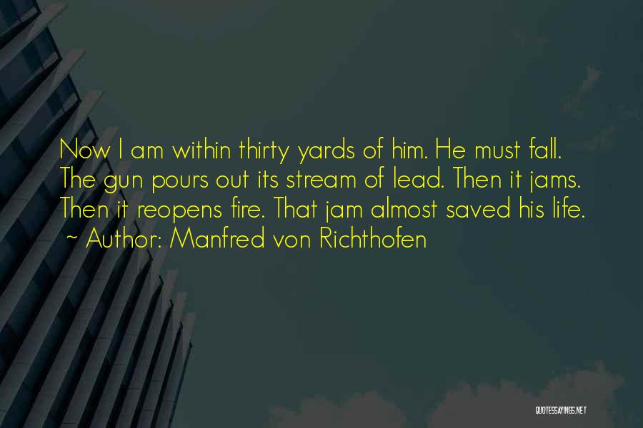 Manfred Von Richthofen Quotes: Now I Am Within Thirty Yards Of Him. He Must Fall. The Gun Pours Out Its Stream Of Lead. Then