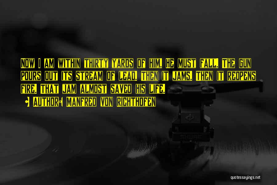 Manfred Von Richthofen Quotes: Now I Am Within Thirty Yards Of Him. He Must Fall. The Gun Pours Out Its Stream Of Lead. Then