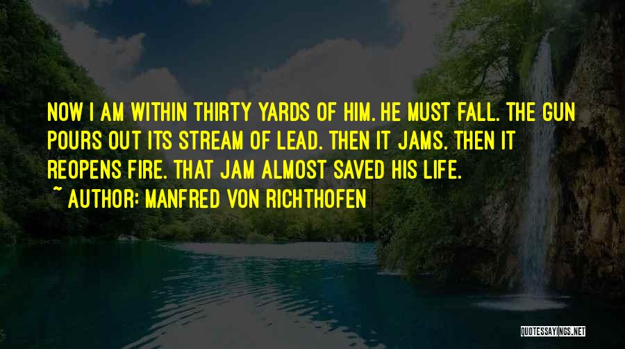 Manfred Von Richthofen Quotes: Now I Am Within Thirty Yards Of Him. He Must Fall. The Gun Pours Out Its Stream Of Lead. Then