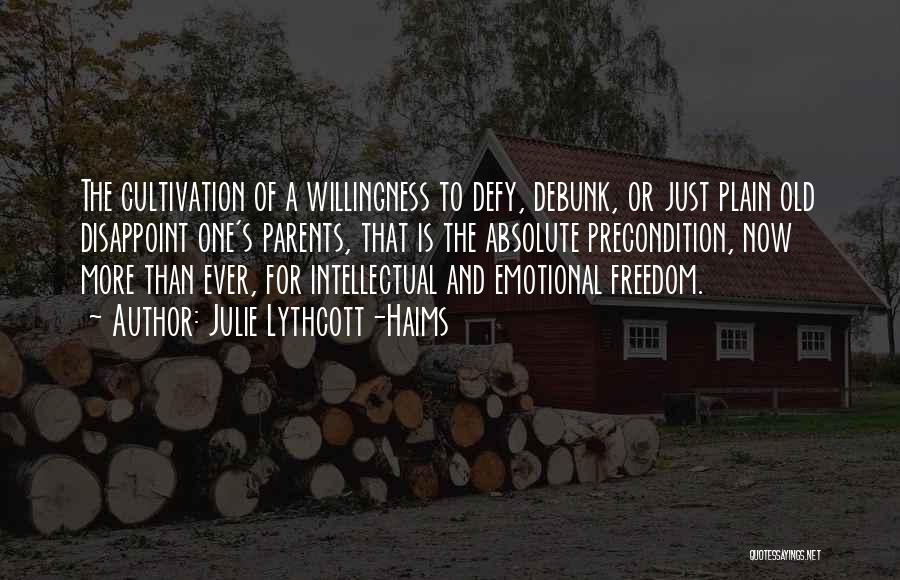 Julie Lythcott-Haims Quotes: The Cultivation Of A Willingness To Defy, Debunk, Or Just Plain Old Disappoint One's Parents, That Is The Absolute Precondition,