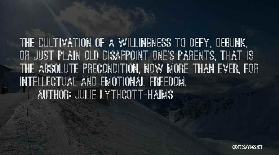 Julie Lythcott-Haims Quotes: The Cultivation Of A Willingness To Defy, Debunk, Or Just Plain Old Disappoint One's Parents, That Is The Absolute Precondition,