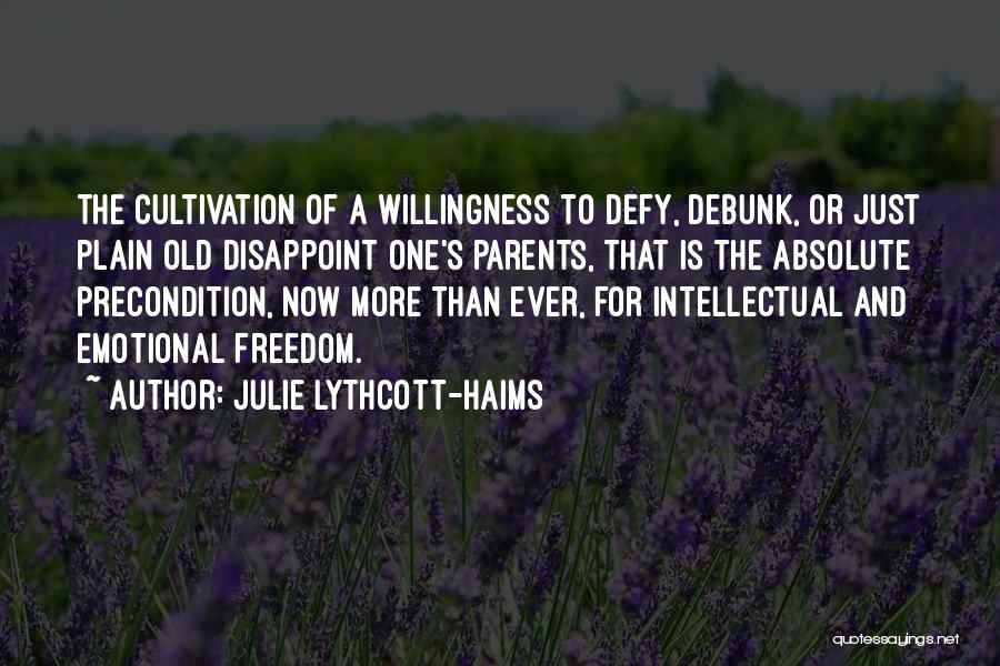 Julie Lythcott-Haims Quotes: The Cultivation Of A Willingness To Defy, Debunk, Or Just Plain Old Disappoint One's Parents, That Is The Absolute Precondition,
