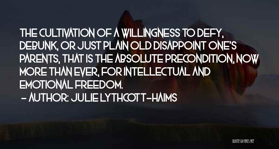 Julie Lythcott-Haims Quotes: The Cultivation Of A Willingness To Defy, Debunk, Or Just Plain Old Disappoint One's Parents, That Is The Absolute Precondition,