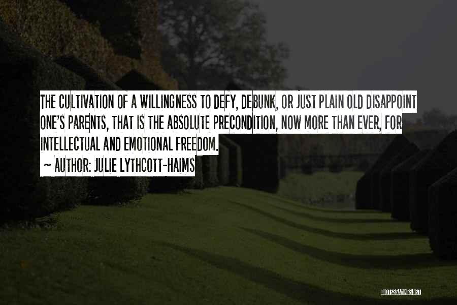 Julie Lythcott-Haims Quotes: The Cultivation Of A Willingness To Defy, Debunk, Or Just Plain Old Disappoint One's Parents, That Is The Absolute Precondition,