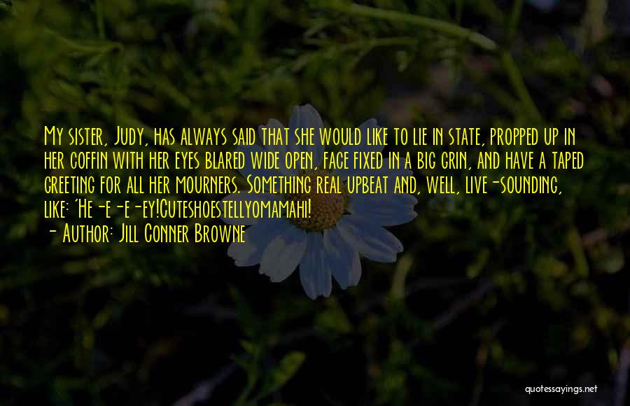 Jill Conner Browne Quotes: My Sister, Judy, Has Always Said That She Would Like To Lie In State, Propped Up In Her Coffin With