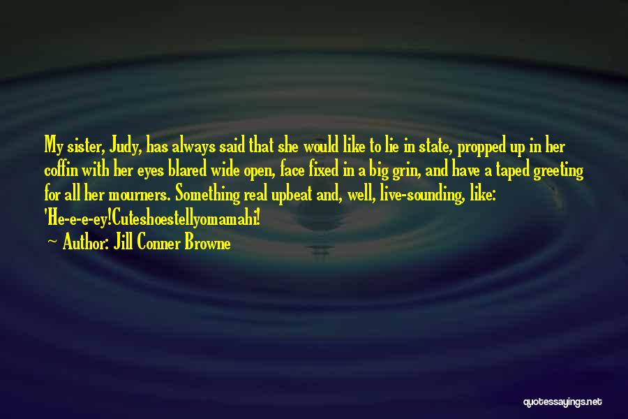 Jill Conner Browne Quotes: My Sister, Judy, Has Always Said That She Would Like To Lie In State, Propped Up In Her Coffin With