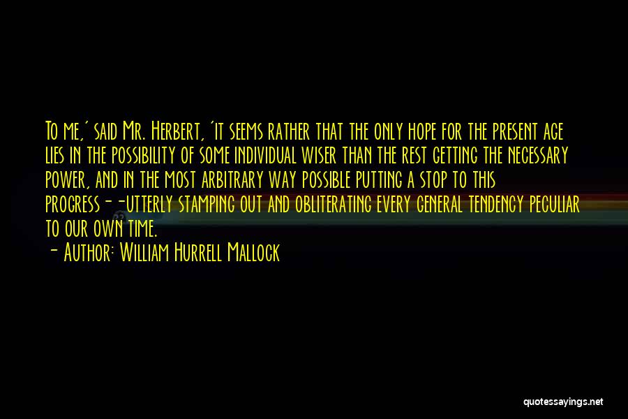 William Hurrell Mallock Quotes: To Me,' Said Mr. Herbert, 'it Seems Rather That The Only Hope For The Present Age Lies In The Possibility