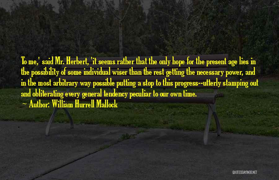 William Hurrell Mallock Quotes: To Me,' Said Mr. Herbert, 'it Seems Rather That The Only Hope For The Present Age Lies In The Possibility