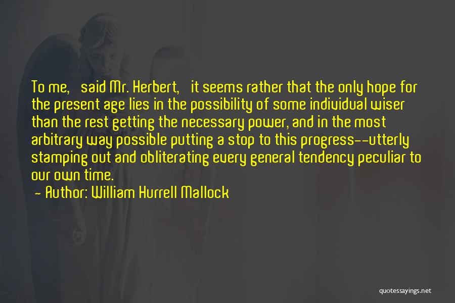 William Hurrell Mallock Quotes: To Me,' Said Mr. Herbert, 'it Seems Rather That The Only Hope For The Present Age Lies In The Possibility