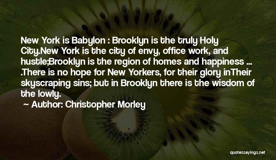 Christopher Morley Quotes: New York Is Babylon : Brooklyn Is The Truly Holy City.new York Is The City Of Envy, Office Work, And