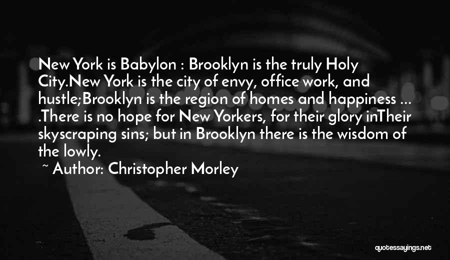 Christopher Morley Quotes: New York Is Babylon : Brooklyn Is The Truly Holy City.new York Is The City Of Envy, Office Work, And