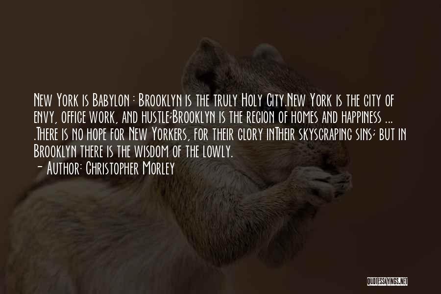 Christopher Morley Quotes: New York Is Babylon : Brooklyn Is The Truly Holy City.new York Is The City Of Envy, Office Work, And