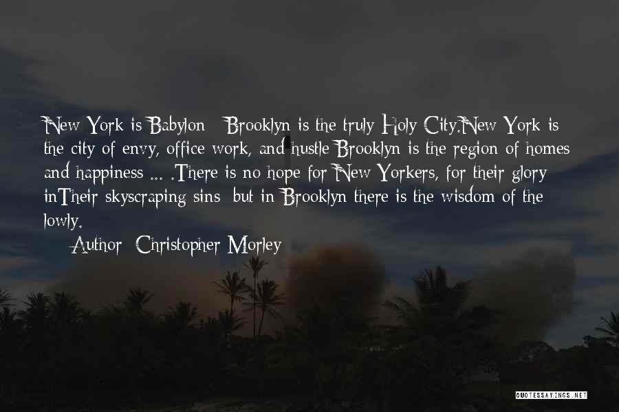 Christopher Morley Quotes: New York Is Babylon : Brooklyn Is The Truly Holy City.new York Is The City Of Envy, Office Work, And