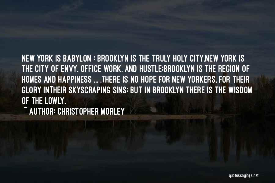 Christopher Morley Quotes: New York Is Babylon : Brooklyn Is The Truly Holy City.new York Is The City Of Envy, Office Work, And