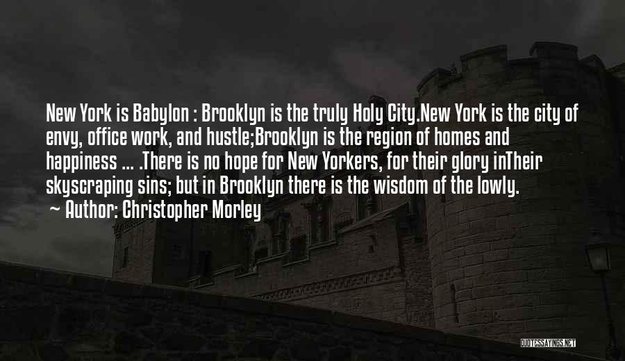 Christopher Morley Quotes: New York Is Babylon : Brooklyn Is The Truly Holy City.new York Is The City Of Envy, Office Work, And