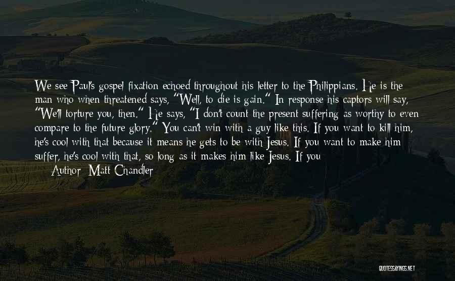 Matt Chandler Quotes: We See Paul's Gospel Fixation Echoed Throughout His Letter To The Philippians. He Is The Man Who When Threatened Says,