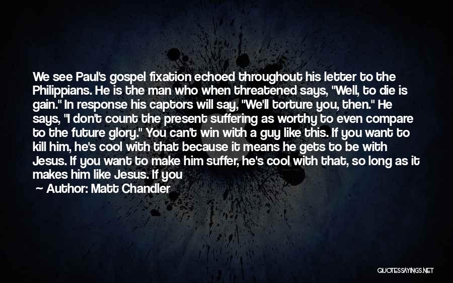 Matt Chandler Quotes: We See Paul's Gospel Fixation Echoed Throughout His Letter To The Philippians. He Is The Man Who When Threatened Says,