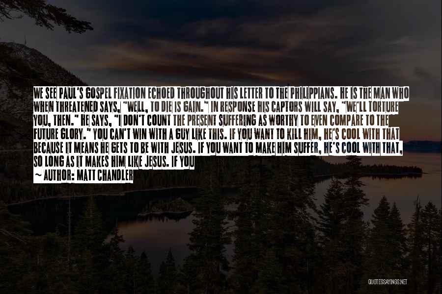 Matt Chandler Quotes: We See Paul's Gospel Fixation Echoed Throughout His Letter To The Philippians. He Is The Man Who When Threatened Says,