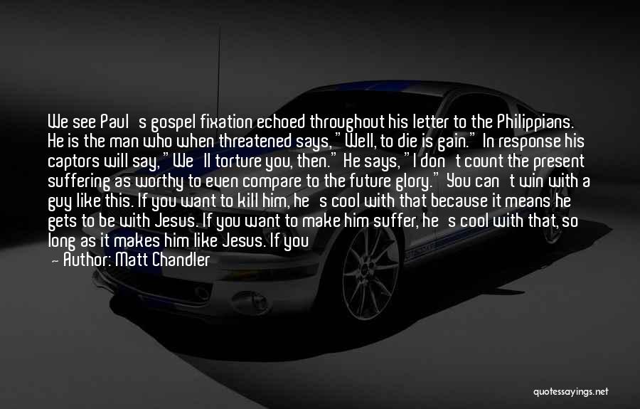 Matt Chandler Quotes: We See Paul's Gospel Fixation Echoed Throughout His Letter To The Philippians. He Is The Man Who When Threatened Says,